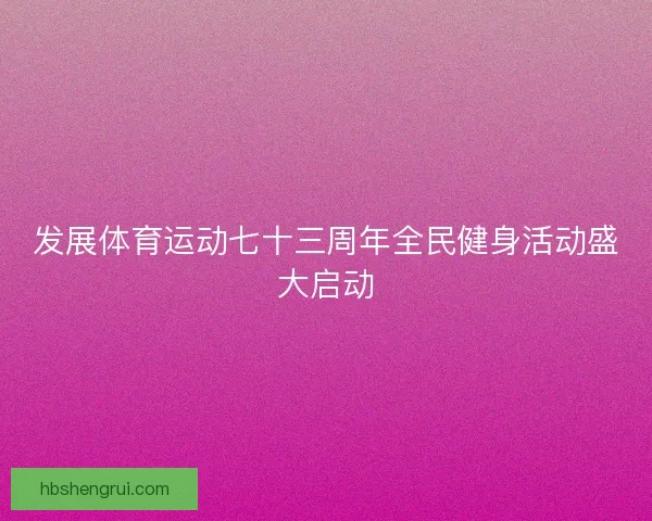 发展体育运动七十三周年全民健身活动盛大启动