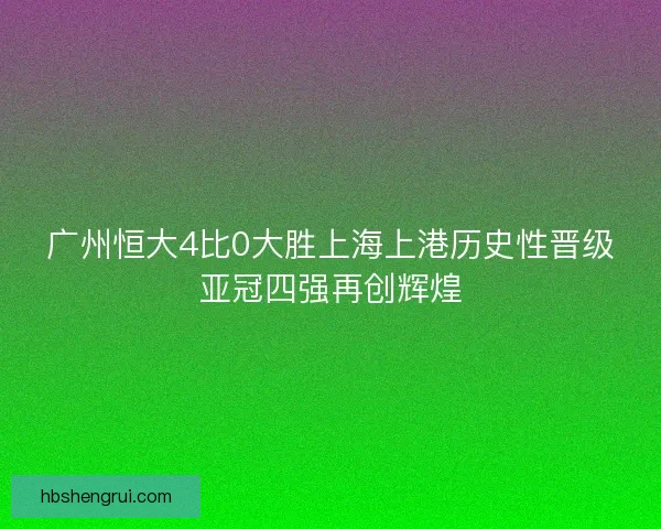 广州恒大4比0大胜上海上港历史性晋级亚冠四强再创辉煌